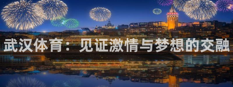 武汉体育：见证激情与梦想的交融