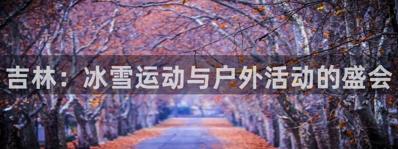 吉林：冰雪运动与户外活动的盛会