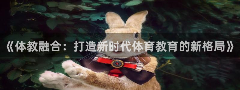 321体育直播入口：《体教融合：打造新时代体育教育的新格局》