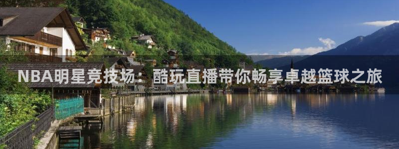 321体育直播五大联赛：NBA明星竞技场：酷玩直播带你畅享卓越篮球之旅