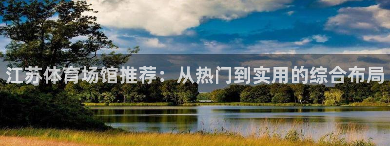 321体育直播：江苏体育场馆推荐：从热门到实用的综合布局