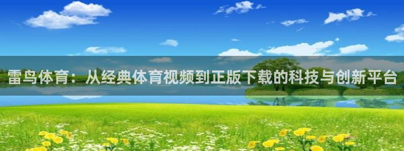 321体育直播最新赛程：雷鸟体育：从经典体育视频到正版下载的科技与创新平台