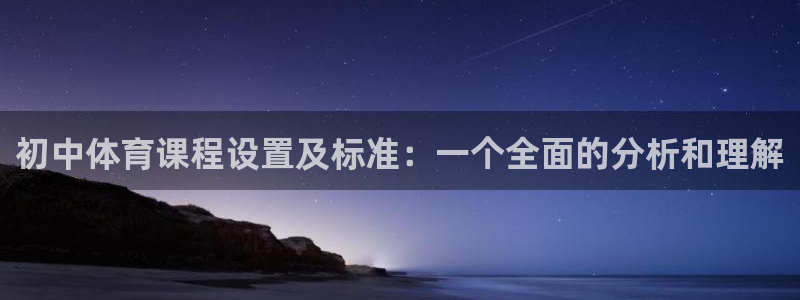 321体育直播免费观看：初中体育课程设置及标准：一个全面的分析和理解